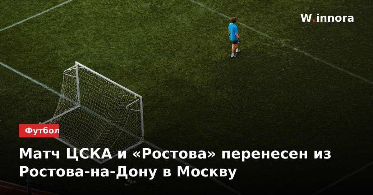 Матч ЦСКА и «Ростова» перенесен из Ростова-на-Дону в Москву