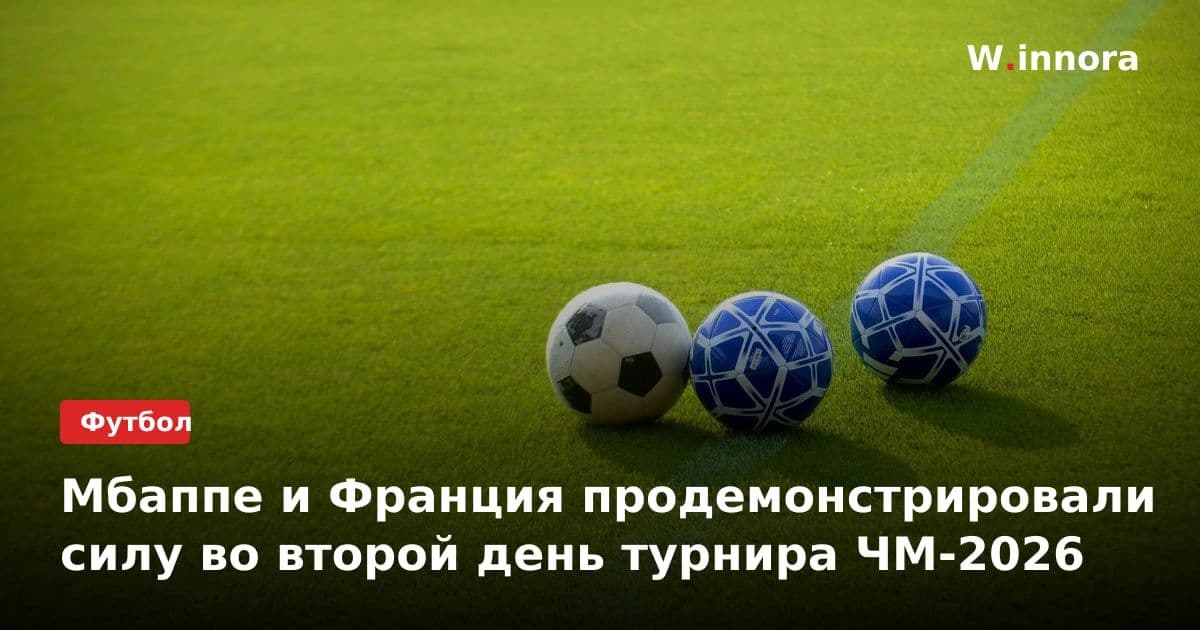 Мбаппе и Франция продемонстрировали силу во второй день турнира ЧМ-2026