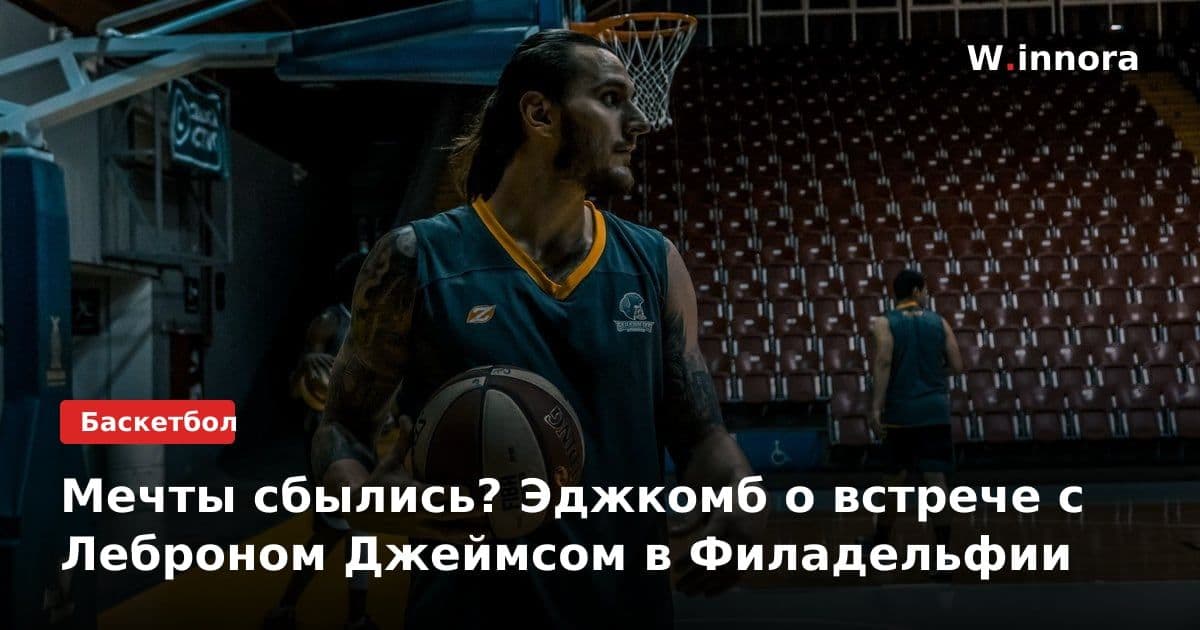 Мечты сбылись? Эджкомб о встрече с Леброном Джеймсом в Филадельфии