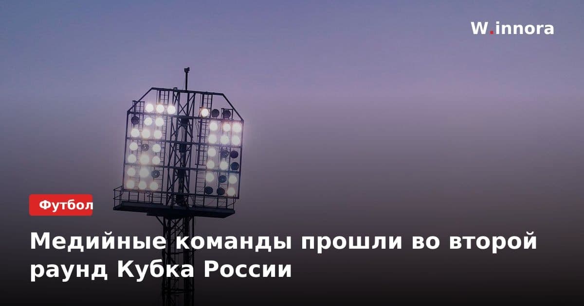Медийные команды прошли во второй раунд Кубка России