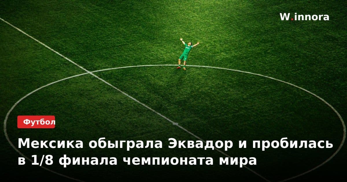 Мексика обыграла Эквадор и пробилась в 1/8 финала чемпионата мира