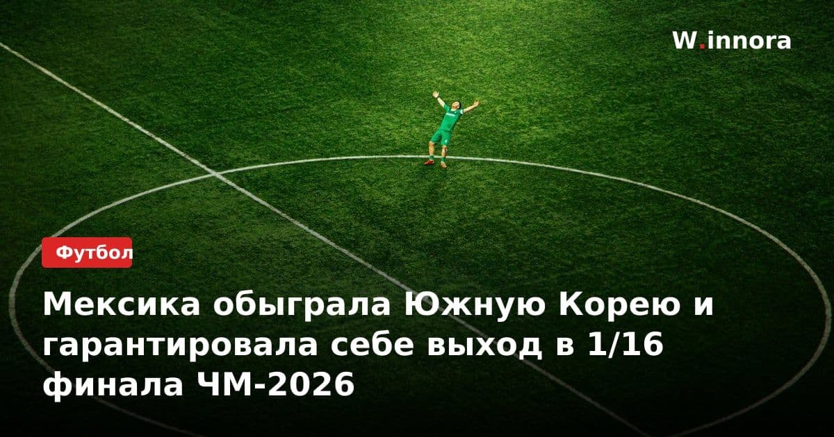 Мексика обыграла Южную Корею и гарантировала себе выход в 1/16 финала ЧМ-2026