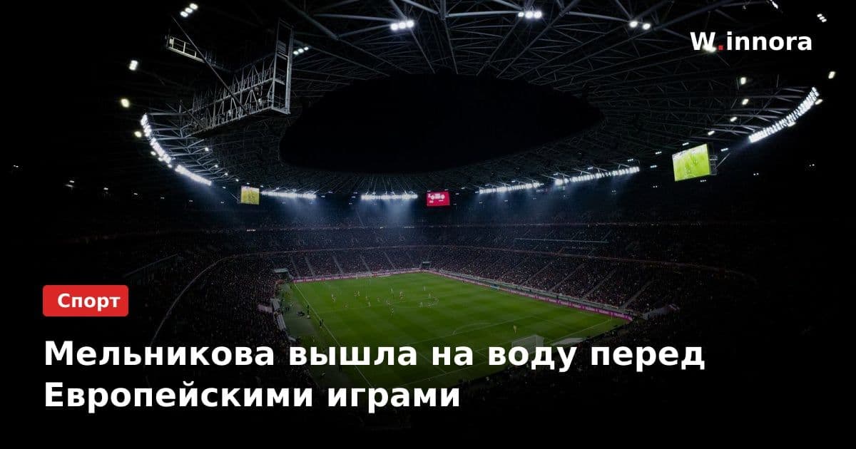 Мельникова вышла на воду перед Европейскими играми