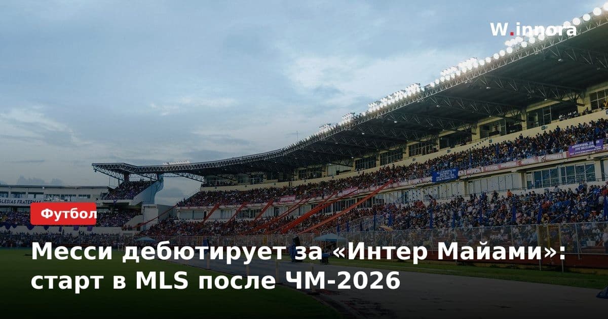 Месси дебютирует за «Интер Майами»: старт в MLS после ЧМ-2026