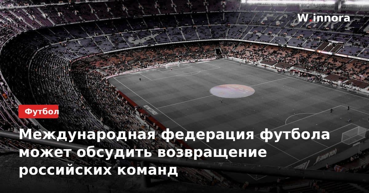 Международная федерация футбола может обсудить возвращение российских команд