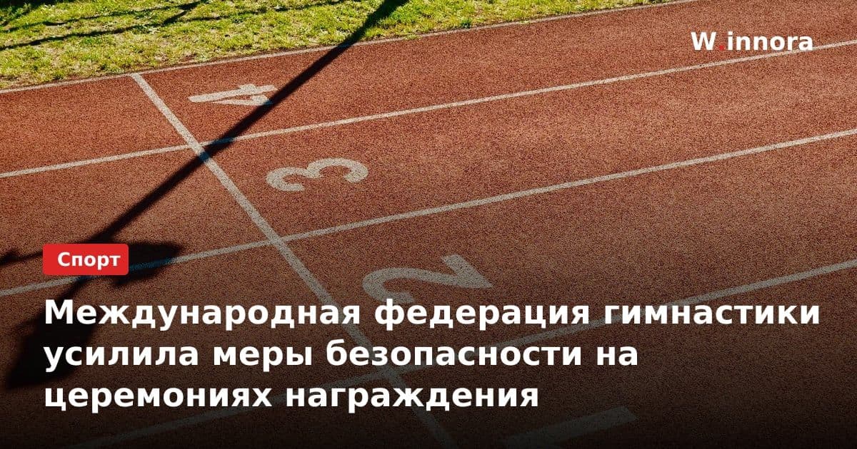 Международная федерация гимнастики усилила меры безопасности на церемониях награждения