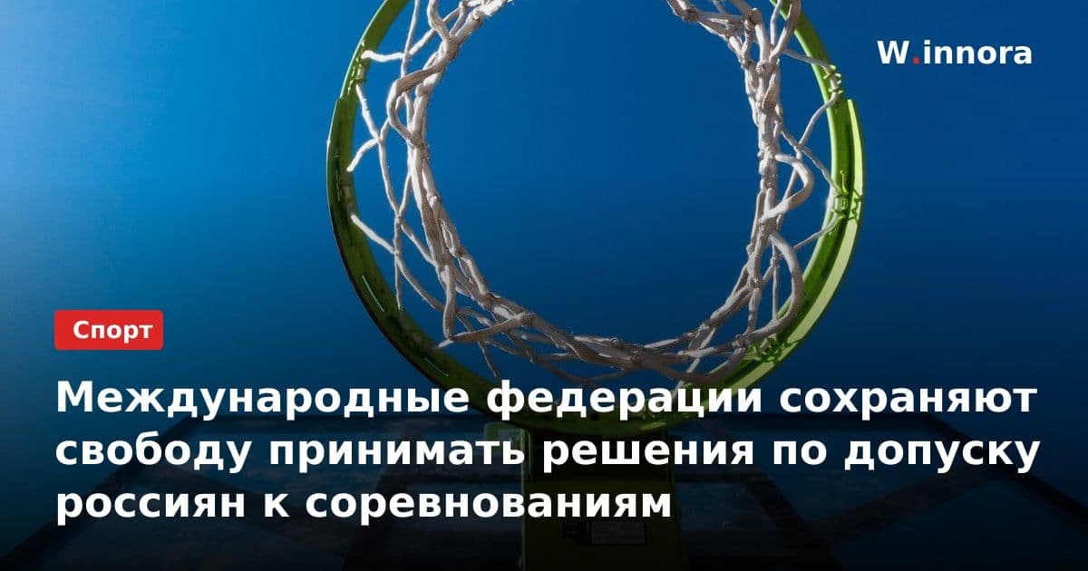 Международные федерации сохраняют свободу принимать решения по допуску россиян к соревнованиям