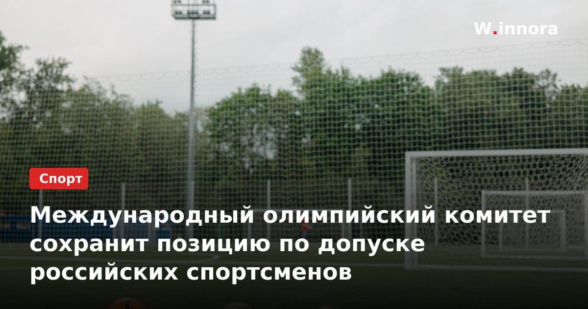 Международный олимпийский комитет сохранит позицию по допуске российских спортсменов