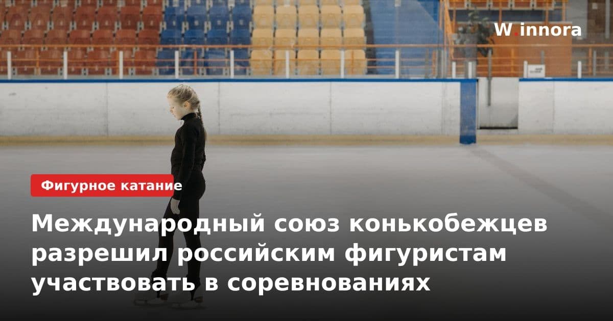Международный союз конькобежцев разрешил российским фигуристам участвовать в соревнованиях