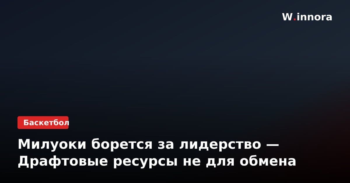Милуоки борется за лидерство — Драфтовые ресурсы не для обмена
