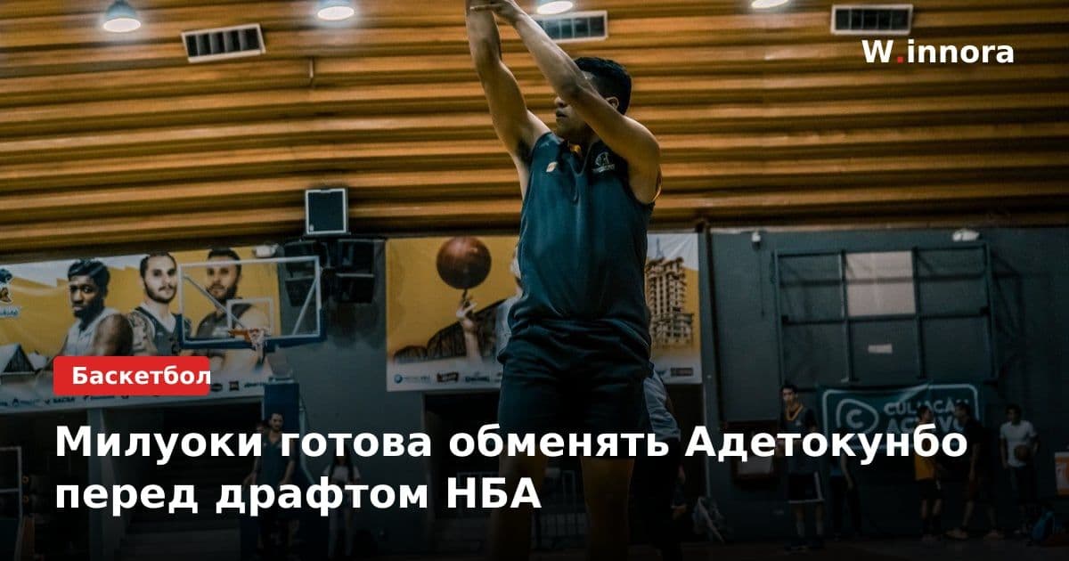 Милуоки готова обменять Адетокунбо перед драфтом НБА