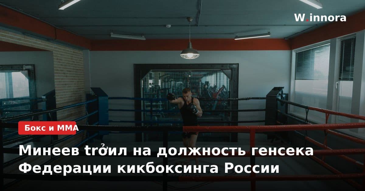 Минеев trởил на должность генсека Федерации кикбоксинга России