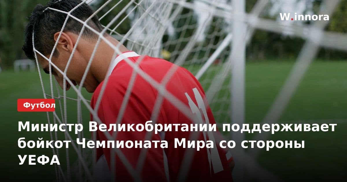 Министр Великобритании поддерживает бойкот Чемпионата Мира со стороны УЕФА
