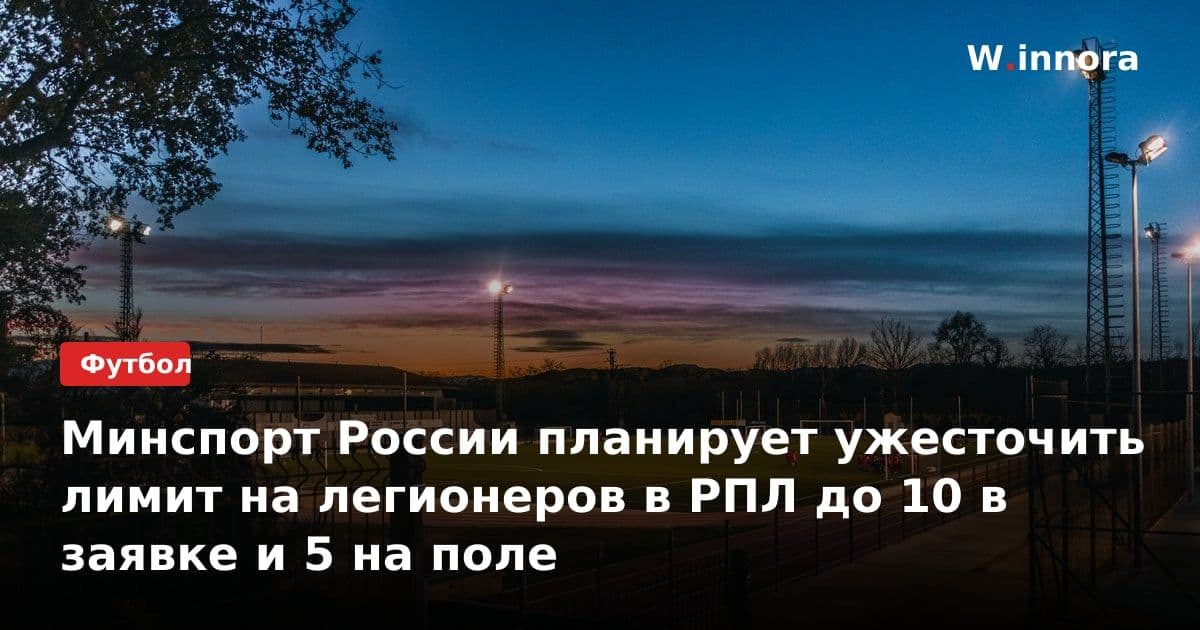 Минспорт России планирует ужесточить лимит на легионеров в РПЛ до 10 в заявке и 5 на поле