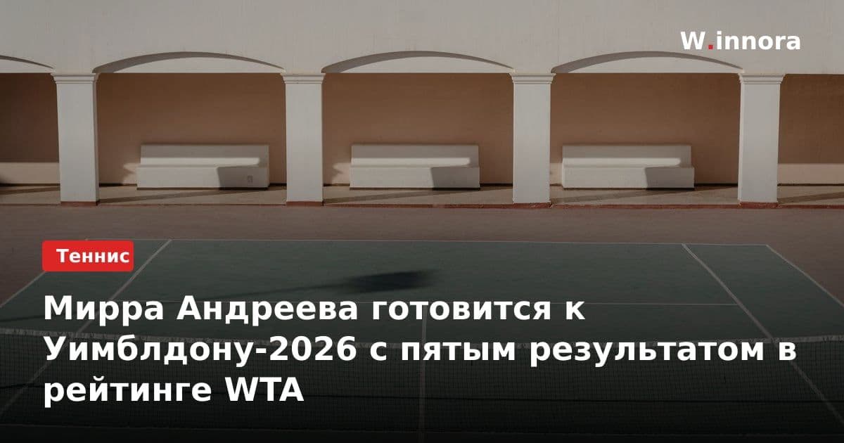 Мирра Андреева готовится к Уимблдону-2026 с пятым результатом в рейтинге WTA