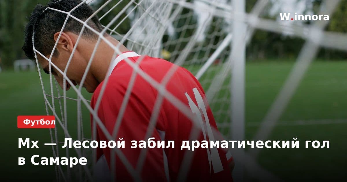 Мх — Лесовой забил драматический гол в Самаре