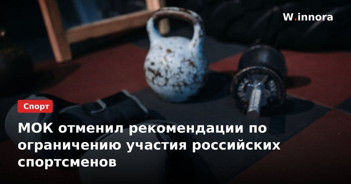 МОК отменил рекомендации по ограничению участия российских спортсменов