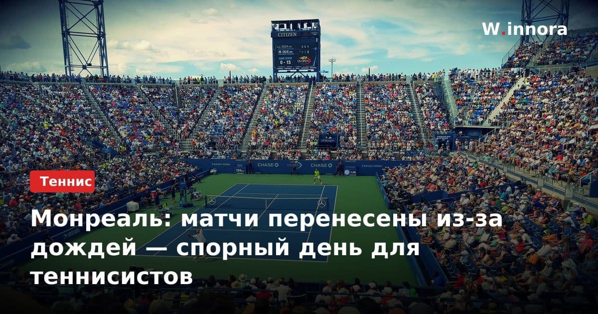 Монреаль: матчи перенесены из-за дождей — спорный день для теннисистов