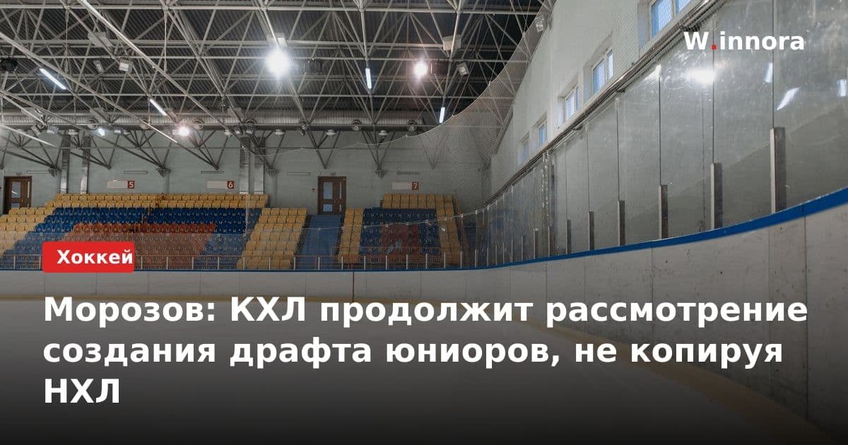 Морозов: КХЛ продолжит рассмотрение создания драфта юниоров, не копируя НХЛ