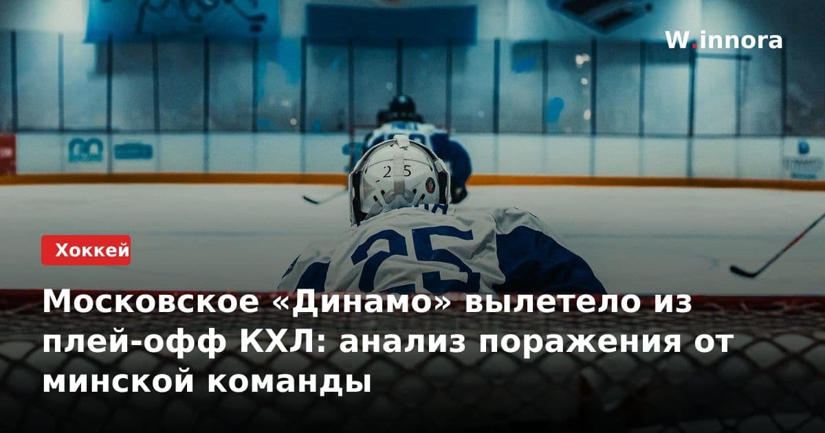 Московское «Динамо» вылетело из плей-офф КХЛ: анализ поражения от минской команды