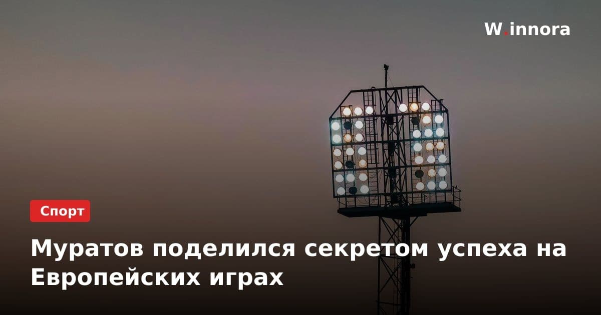 Муратов поделился секретом успеха на Европейских играх