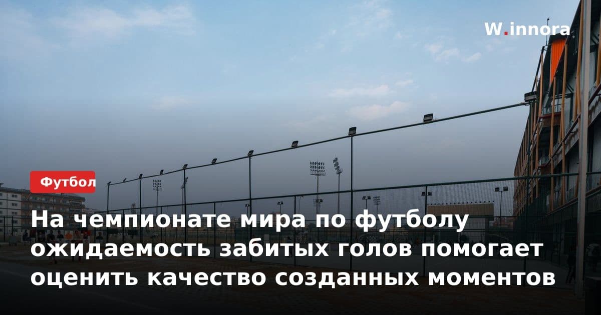 На чемпионате мира по футболу ожидаемость забитых голов помогает оценить качество созданных моментов