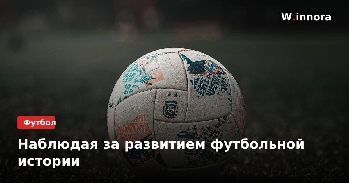 Наблюдая за развитием футбольной истории