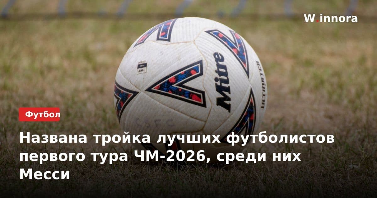 Названа тройка лучших футболистов первого тура ЧМ-2026, среди них Месси