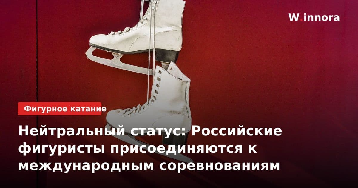 Нейтральный статус: Российские фигуристы присоединяются к международным соревнованиям
