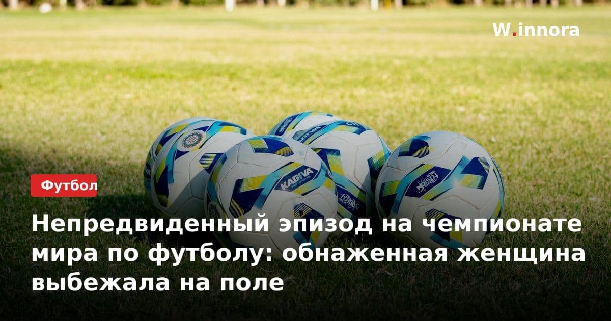 Непредвиденный эпизод на чемпионате мира по футболу: обнаженная женщина выбежала на поле