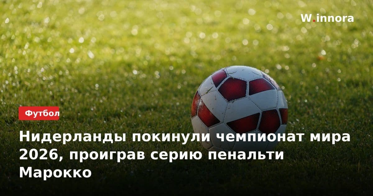 Нидерланды покинули чемпионат мира 2026, проиграв серию пенальти Марокко
