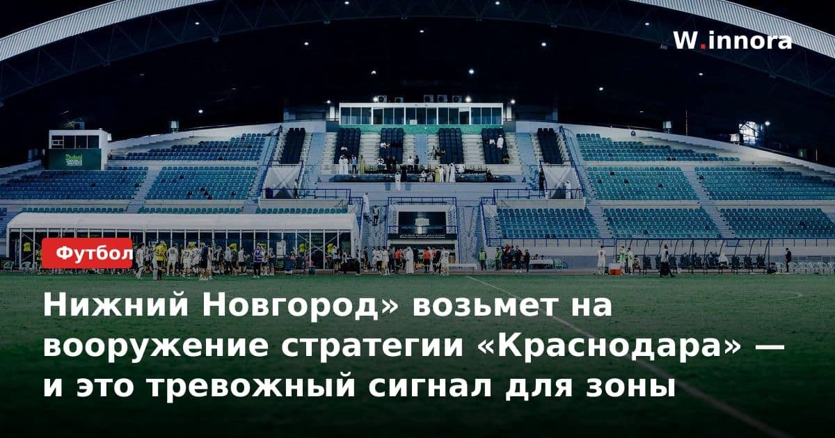 Нижний Новгород» возьмет на вооружение стратегии «Краснодара» — и это тревожный сигнал для зоны