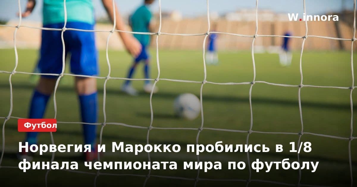 Норвегия и Марокко пробились в 1/8 финала чемпионата мира по футболу