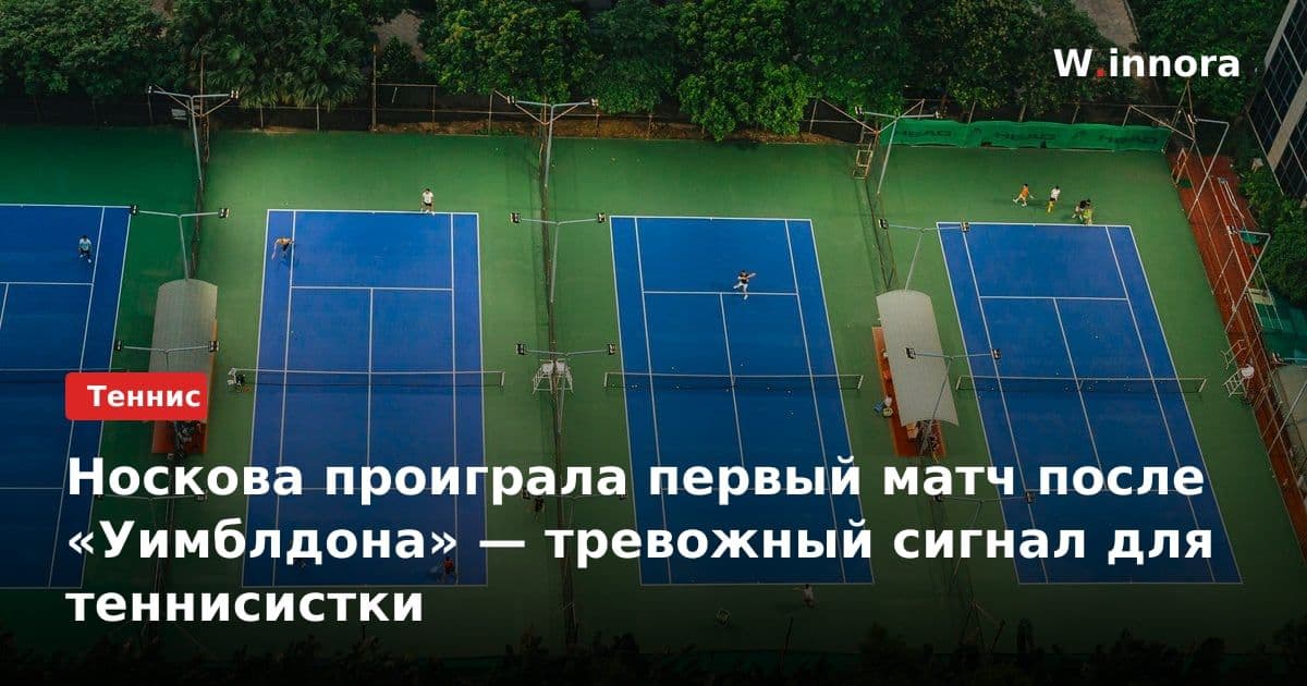 Носкова проиграла первый матч после «Уимблдона» — тревожный сигнал для теннисистки
