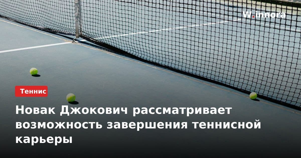 Новак Джокович рассматривает возможность завершения теннисной карьеры