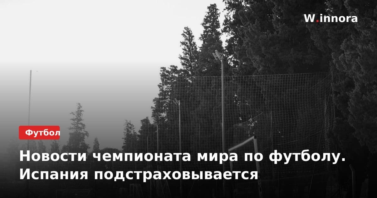 Новости чемпионата мира по футболу. Испания подстраховывается