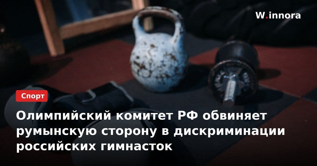 Олимпийский комитет РФ обвиняет румынскую сторону в дискриминации российских гимнасток