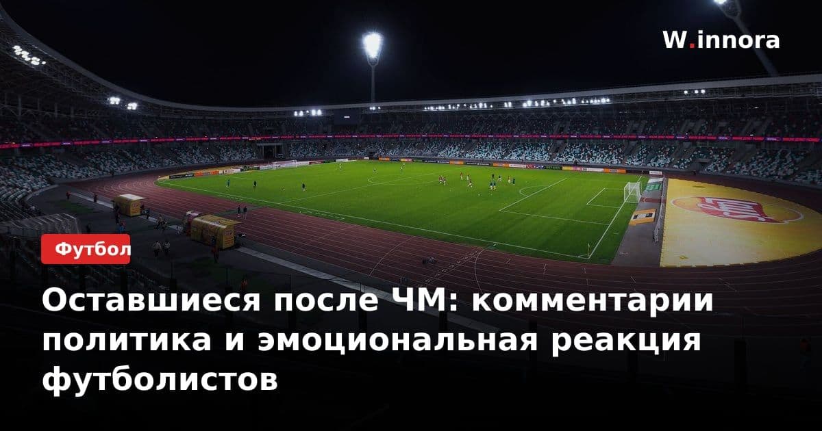 Оставшиеся после ЧМ: комментарии политика и эмоциональная реакция футболистов