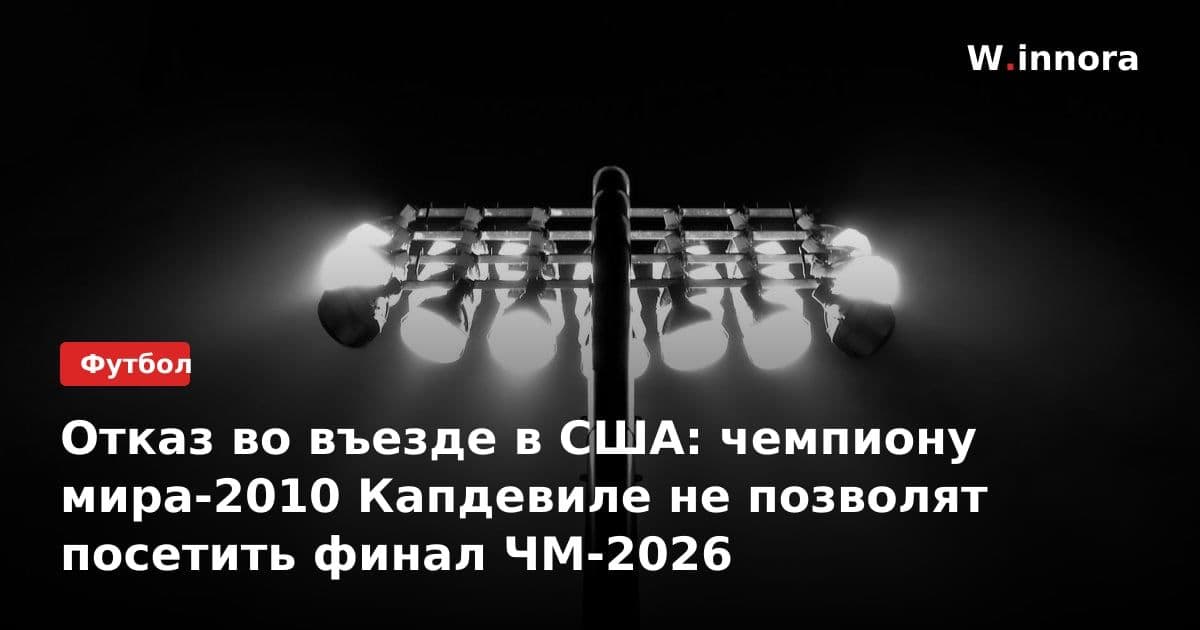 Отказ во въезде в США: чемпиону мира-2010 Капдевиле не позволят посетить финал ЧМ-2026