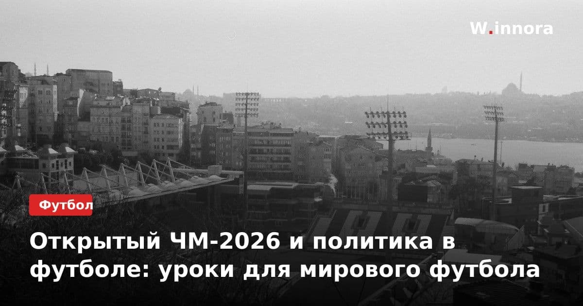 Открытый ЧМ-2026 и политика в футболе: уроки для мирового футбола