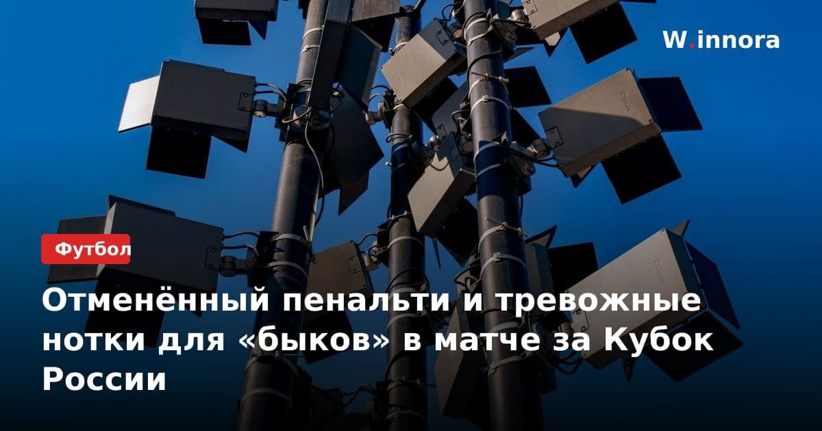 Отменённый пенальти и тревожные нотки для «быков» в матче за Кубок России
