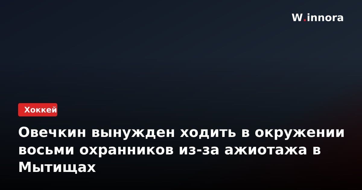 Овечкин вынужден ходить в окружении восьми охранников из-за ажиотажа в Мытищах