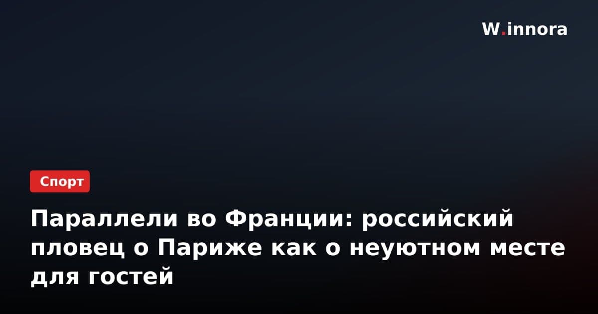 Параллели во Франции: российский пловец о Париже как о неуютном месте для гостей