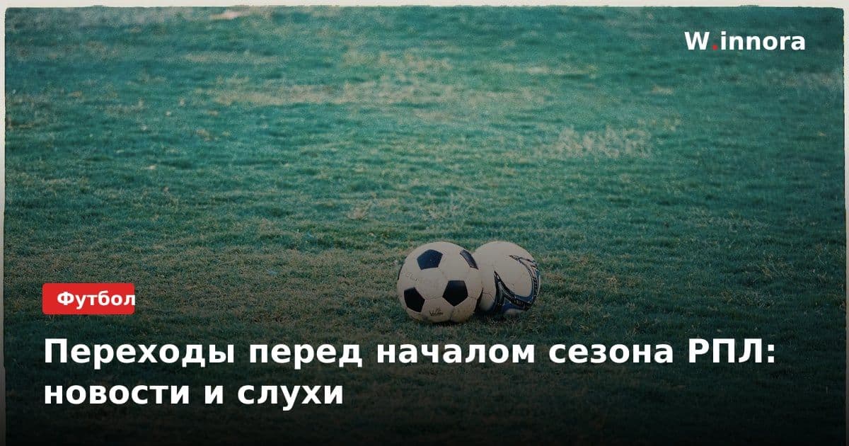Переходы перед началом сезона РПЛ: новости и слухи
