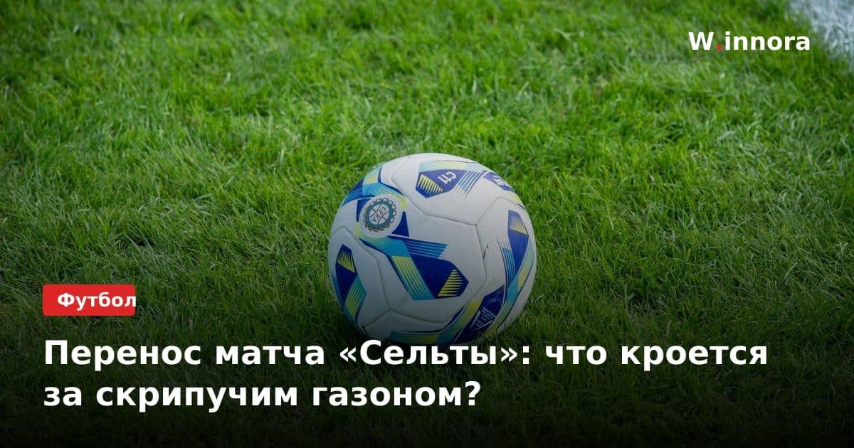 Перенос матча «Сельты»: что кроется за скрипучим газоном?