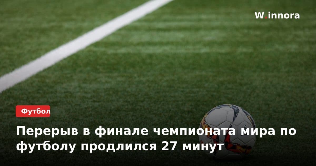 Перерыв в финале чемпионата мира по футболу продлился 27 минут