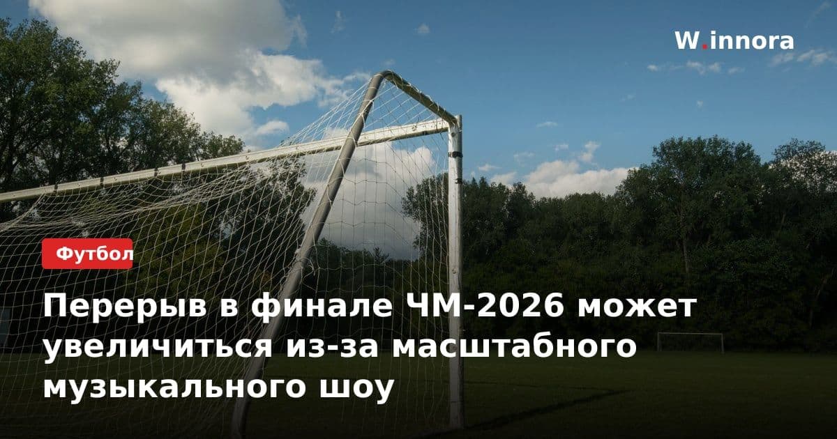 Перерыв в финале ЧМ-2026 может увеличиться из-за масштабного музыкального шоу
