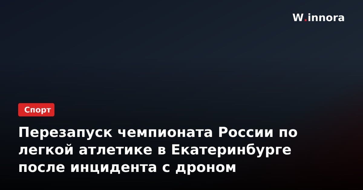 Перезапуск чемпионата России по легкой атлетике в Екатеринбурге после инцидента с дроном