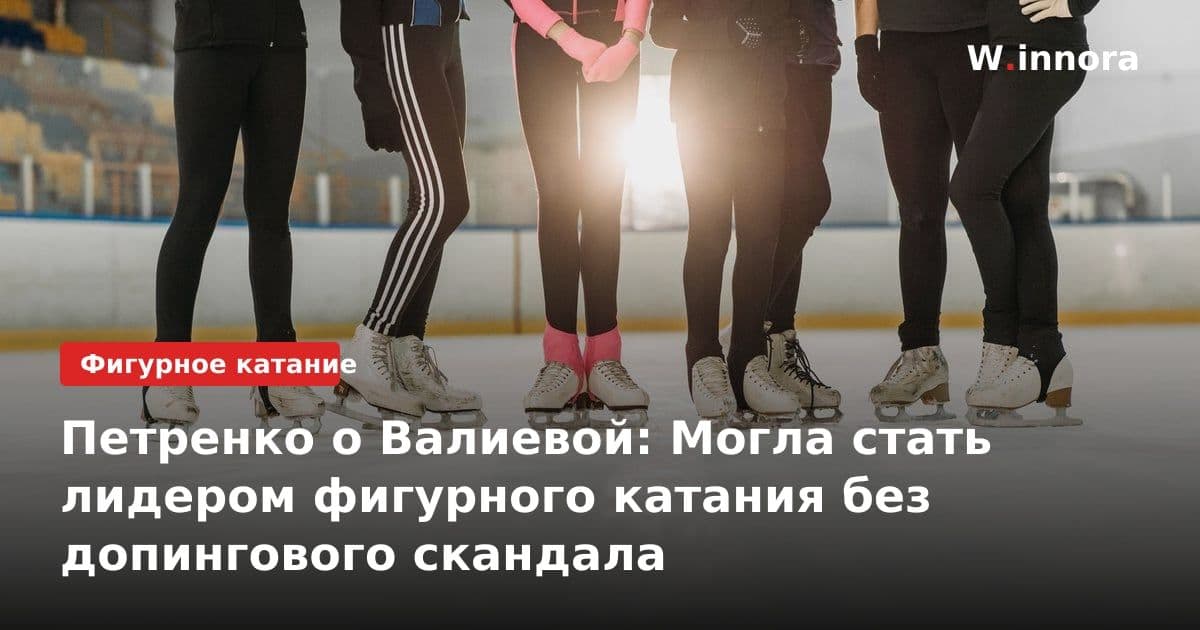 Петренко о Валиевой: Могла стать лидером фигурного катания без допингового скандала