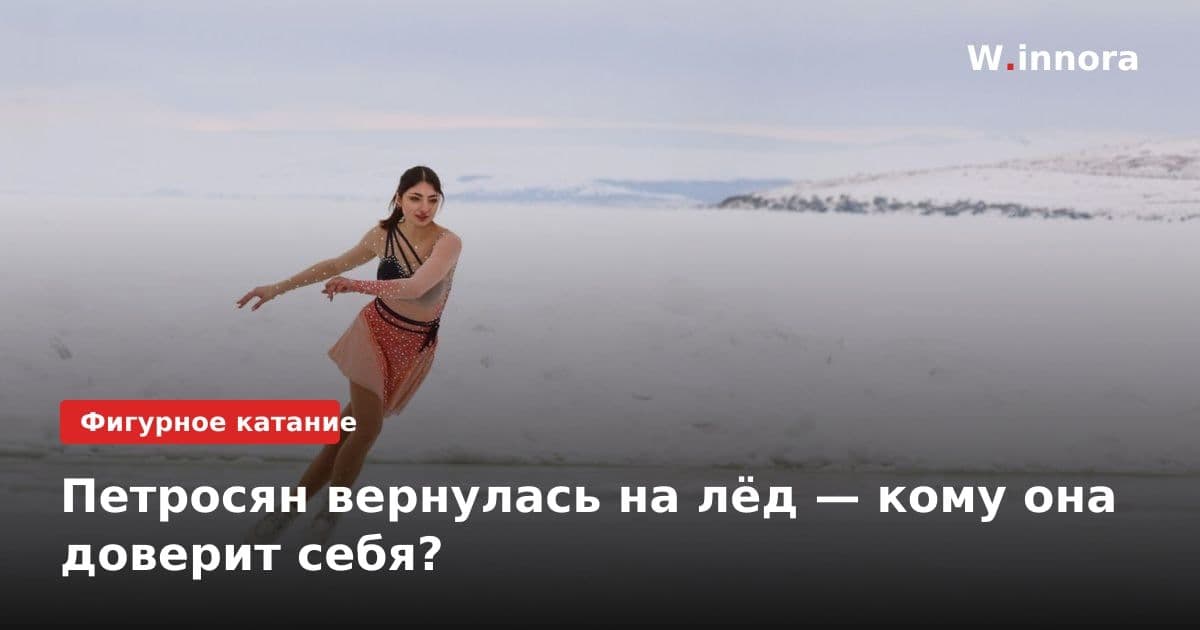 Петросян вернулась на лёд — кому она доверит себя?